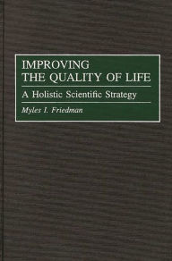 Title: Improving the Quality of Life: A Holistic Scientific Strategy, Author: Myles I. Friedman