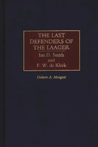 Title: The Last Defenders of the Laager: Ian D. Smith and F. W. de Klerk, Author: Dickson Mungazi [Deceased]