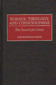 Title: Science, Theology, and Consciousness: The Search for Unity, Author: John B. Arden