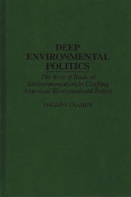 Title: Deep Environmental Politics: The Role of Radical Environmentalism in Crafting American Environmental Policy, Author: Phillip F. Cramer