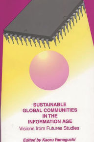 Title: Sustainable Global Communities in the Information Age: Visions from Futures Studies / Edition 1, Author: Kaoru Yamaguchi