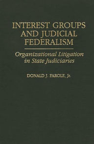 Title: Interest Groups and Judicial Federalism: Organizational Litigation in State Judiciaries, Author: Donald J. Farole