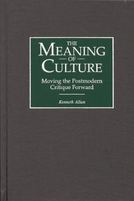 Title: The Meaning of Culture: Moving the Postmodern Critique Forward / Edition 1, Author: Kenneth Allan