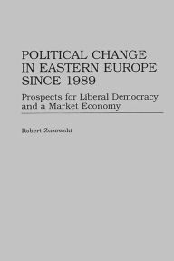 Title: Political Change in Eastern Europe Since 1989: Prospects for Liberal Democracy and a Market Economy, Author: Robert Zuzowski