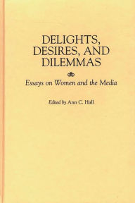 Title: Delights, Desires, and Dilemmas: Essays on Women and the Media, Author: Ann C. Hall