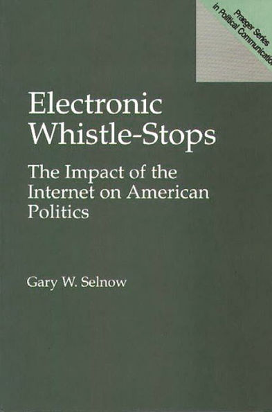 Electronic Whistle-Stops: The Impact of the Internet on American Politics / Edition 1