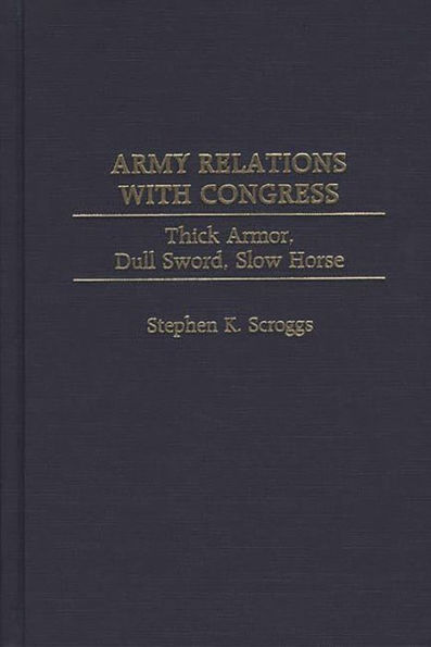 Army Relations with Congress: Thick Armor, Dull Sword, Slow Horse