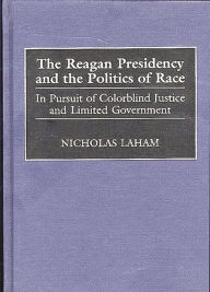 Title: The Reagan Presidency and the Politics of Race: In Pursuit of Colorblind Justice and Limited Government, Author: Nicholas Laham