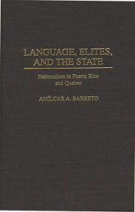 Title: Language, Elites, and the State: Nationalism in Puerto Rico and Quebec, Author: Amilcar A. Barreto
