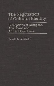 Title: The Negotiation of Cultural Identity: Perceptions of European Americans and African Americans, Author: Ronald L. Jackson