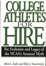 Title: College Athletes for Hire: The Evolution and Legacy of the NCAA's Amateur Myth / Edition 1, Author: Allen L. Sack