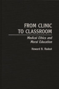 Title: From Clinic to Classroom: Medical Ethics and Moral Education, Author: Howard Radest