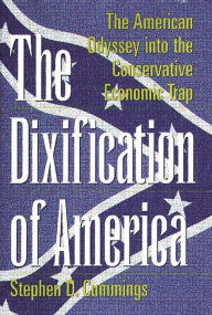 Title: The Dixification of America: The American Odyssey into the Conservative Economic Trap, Author: Stephen D. Cummings