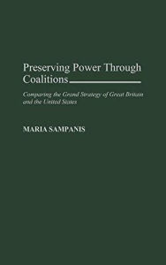 Title: Preserving Power Through Coalitions: Comparing the Grand Strategy of Great Britain and the United States / Edition 1, Author: Maria Sampanis