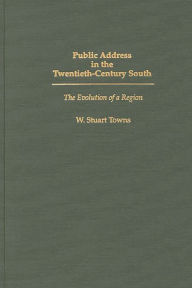 Title: Public Address in the Twentieth-Century South: The Evolution of a Region, Author: W. Stuart Towns