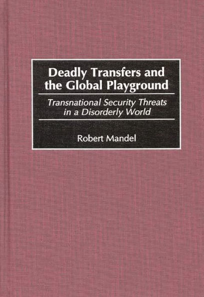 Deadly Transfers and the Global Playground: Transnational Security Threats in a Disorderly World / Edition 1