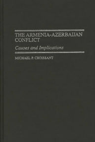 Title: The Armenia-Azerbaijan Conflict: Causes and Implications, Author: Michael P. Croissant