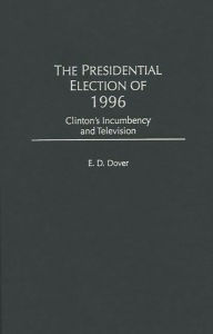 Title: The Presidential Election of 1996: Clinton's Incumbency and Television, Author: E. D. Dover