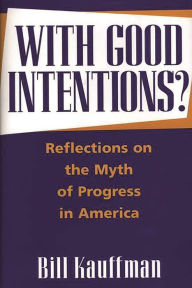 Title: With Good Intentions?: Reflections on the Myth of Progress in America, Author: Bill Kauffman
