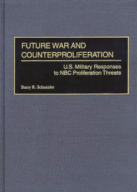 Title: Future War and Counterproliferation: U.S. Military Responses to NBC Proliferation Threats, Author: Barry R. Schneider