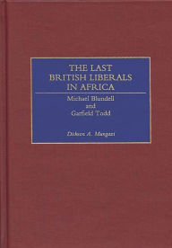 Title: The Last British Liberals in Africa: Michael Blundell and Garfield Todd, Author: Dickson Mungazi [Deceased]