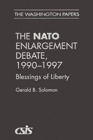 Title: The NATO Enlargement Debate, 1990-1997: The Blessings of Liberty, Author: Gerald B. Solomon