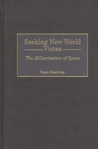 Title: Seeking New World Vistas: The Militarization of Space, Author: Roger Handberg