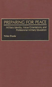 Title: Preparing for Peace: Military Identity, Value Orientations, and Professional Military Education, Author: Volker Franke