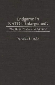 Title: Endgame in NATO's Enlargement: The Baltic States and Ukraine, Author: Yaroslav Bilinsky