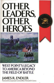 Title: Other Leaders, Other Heroes: West Point's Legacy to America Beyond the Field of Battle, Author: James R. Endler