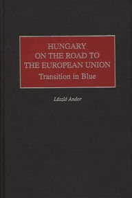 Title: Hungary on the Road to the European Union: Transition in Blue, Author: Laszlo Andor