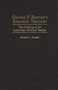 Title: George F. Kennan's Strategic Thought: The Making of an American Political Realist, Author: Richard Russell