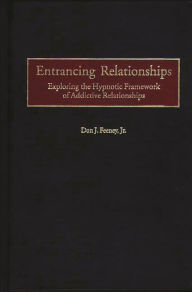 Title: Entrancing Relationships: Exploring the Hypnotic Framework of Addictive Relationships / Edition 1, Author: Don J. Feeney