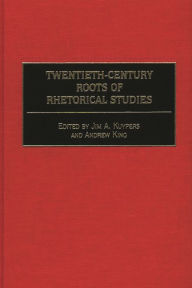 Title: Twentieth-Century Roots of Rhetorical Studies, Author: Jim A. Kuypers