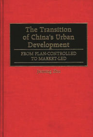 Title: The Transition of China's Urban Development: From Plan-Controlled to Market-Led, Author: Jieming Zhu