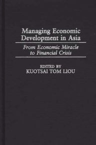 Title: Managing Economic Development in Asia: From Economic Miracle to Financial Crisis, Author: Kuotsai Liou