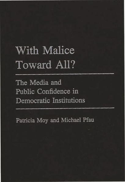 With Malice Toward All?: The Media and Public Confidence in Democratic Institutions