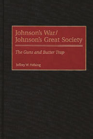 Title: Johnson's War/Johnson's Great Society: The Guns and Butter Trap, Author: Jeffrey W. Helsing