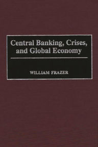 Title: Central Banking, Crises, and Global Economy / Edition 1, Author: William Frazer