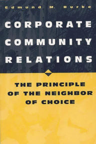 Title: Corporate Community Relations: The Principle of the Neighbor of Choice / Edition 1, Author: Edmund M. Burke