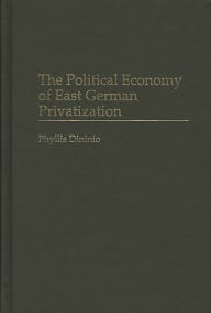 Title: The Political Economy of East German Privatization, Author: Phyllis Dininio