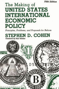 Title: The Making of United States International Economic Policy: Principles, Problems, and Proposals for Reform / Edition 5, Author: Stephen D. Cohen