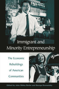 Title: Immigrant and Minority Entrepreneurship: The Continuous Rebirth of American Communities, Author: John S. Butler