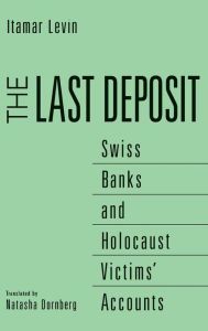 Title: The Last Deposit: Swiss Banks and Holocaust Victims' Accounts, Author: Natasha Dornberg