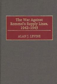 Title: The War Against Rommel's Supply Lines, 1942-1943, Author: Alan Levine