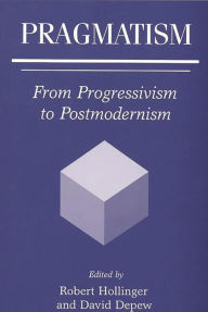 Title: Pragmatism: From Progressivism to Postmodernism, Author: David Depew