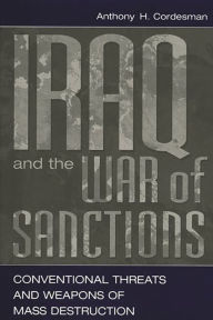 Title: Iraq and the War of Sanctions: Conventional Threats and Weapons of Mass Destruction, Author: Anthony H. Cordesman