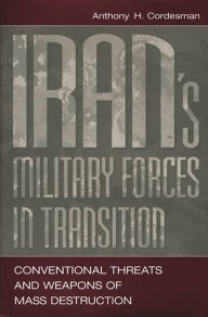 Title: Iran's Military Forces in Transition: Conventional Threats and Weapons of Mass Destruction, Author: Anthony H. Cordesman