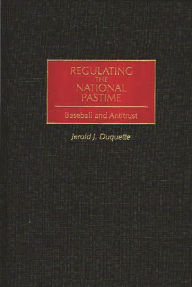 Title: Regulating the National Pastime: Baseball and Antitrust, Author: Jerold J. Duquette