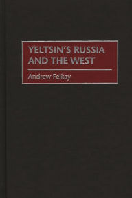 Title: Yeltsin's Russia and the West, Author: Andrew Felkay